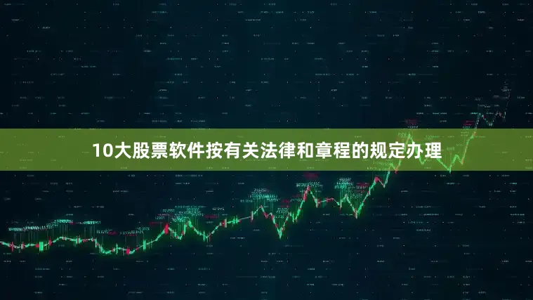 10大股票软件按有关法律和章程的规定办理