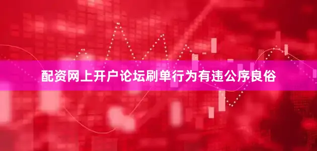 配资网上开户论坛刷单行为有违公序良俗