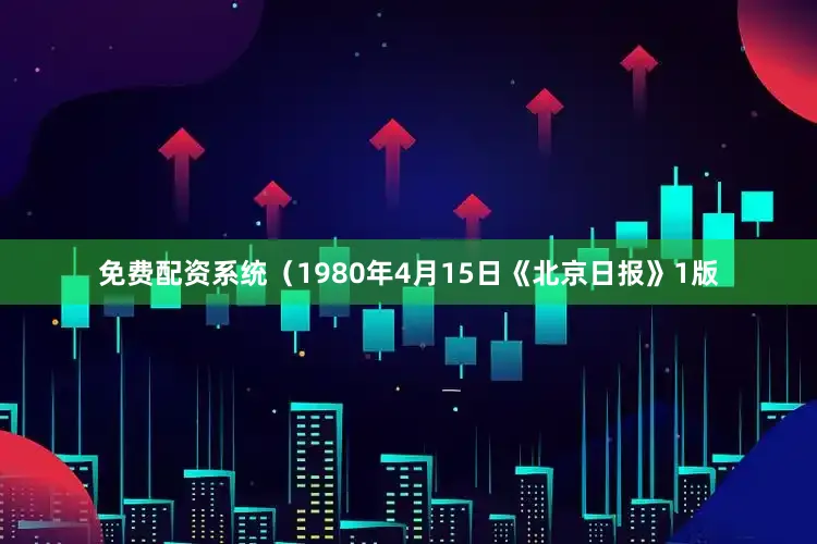 免费配资系统（1980年4月15日《北京日报》1版