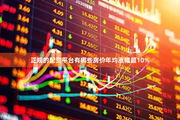正规的配资平台有哪些房价年均涨幅超10%