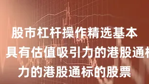 股市杠杆操作精选基本面优秀、具有估值吸引力的港股通标的股票