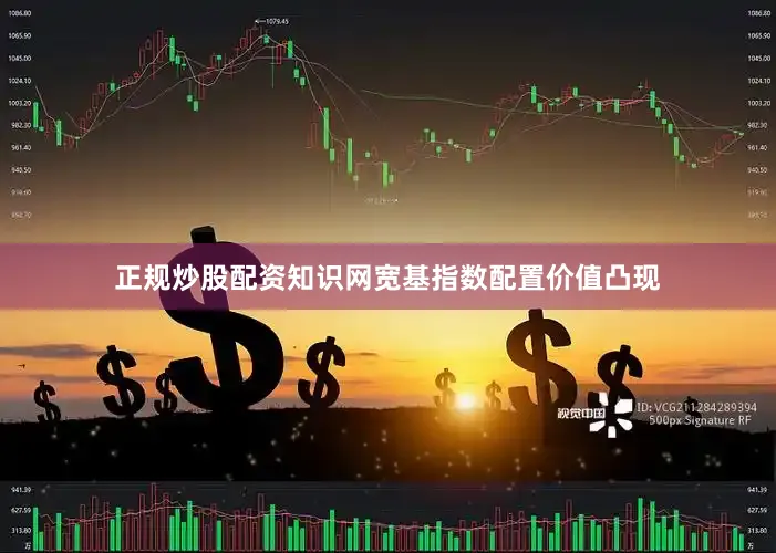 正规炒股配资知识网宽基指数配置价值凸现