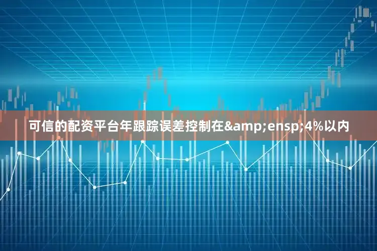 可信的配资平台年跟踪误差控制在&ensp;4%以内