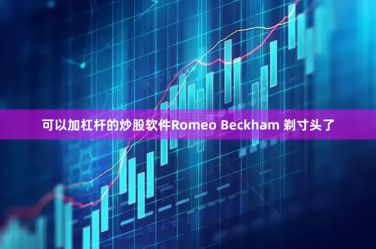 可以加杠杆的炒股软件Romeo Beckham 剃寸头了