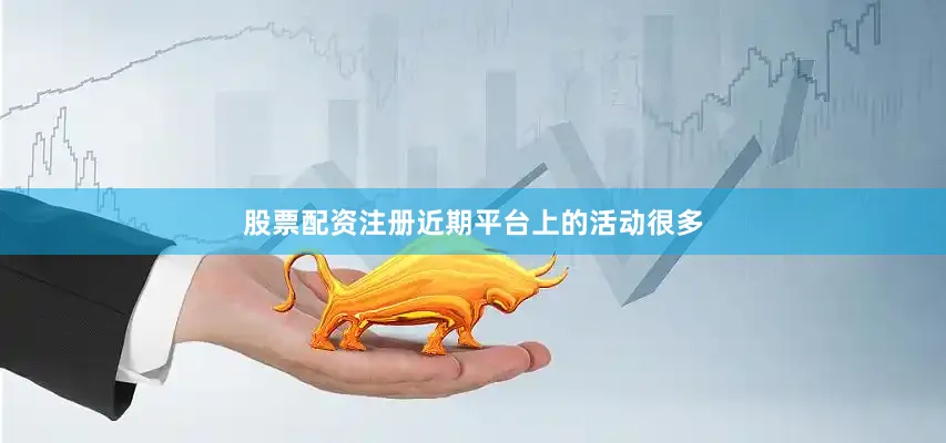 股票配资注册近期平台上的活动很多