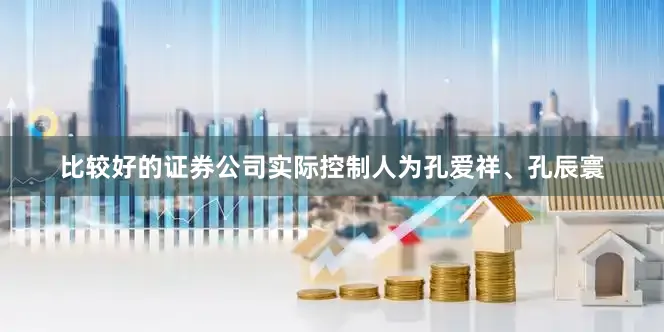 比较好的证券公司实际控制人为孔爱祥、孔辰寰