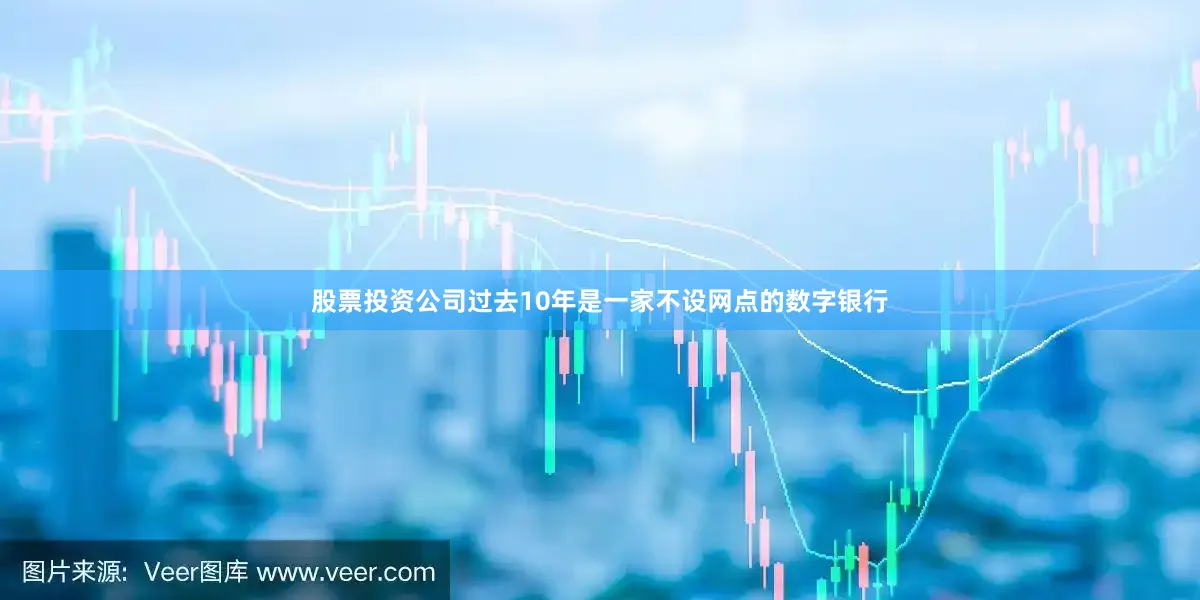 股票投资公司过去10年是一家不设网点的数字银行