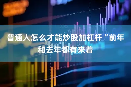 普通人怎么才能炒股加杠杆“前年和去年都有来着