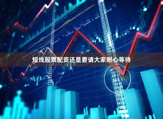 短线股票配资还是要请大家耐心等待