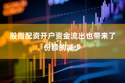 股指配资开户　　资金流出也带来了份额的减少