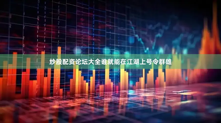 炒股配资论坛大全谁就能在江湖上号令群雄