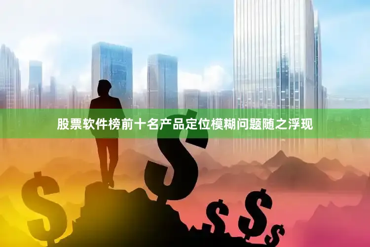 股票软件榜前十名产品定位模糊问题随之浮现