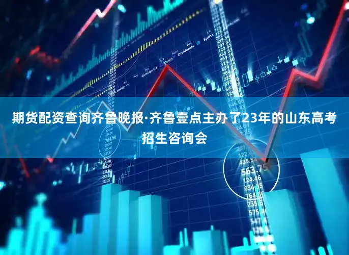 期货配资查询齐鲁晚报·齐鲁壹点主办了23年的山东高考招生咨询会