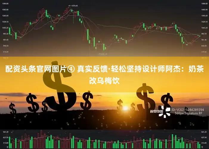 配资头条官网图片④ 真实反馈·轻松坚持设计师阿杰：奶茶改乌梅饮