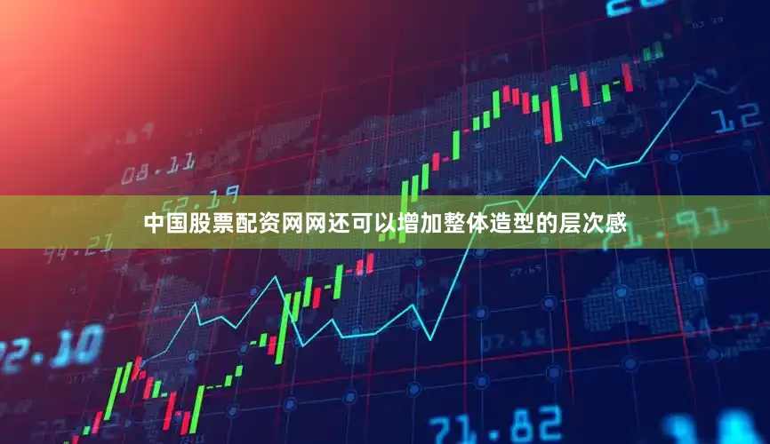 中国股票配资网网还可以增加整体造型的层次感
