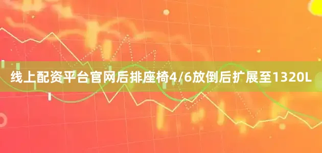 线上配资平台官网后排座椅4/6放倒后扩展至1320L