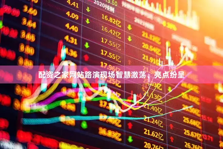 配资之家网站路演现场智慧激荡、亮点纷呈