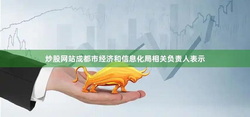 炒股网站　　成都市经济和信息化局相关负责人表示