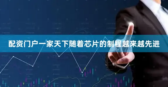 配资门户一家天下随着芯片的制程越来越先进