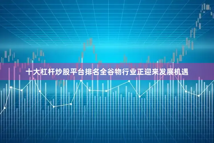 十大杠杆炒股平台排名全谷物行业正迎来发展机遇