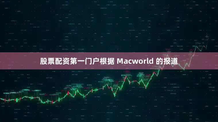 股票配资第一门户根据 Macworld 的报道