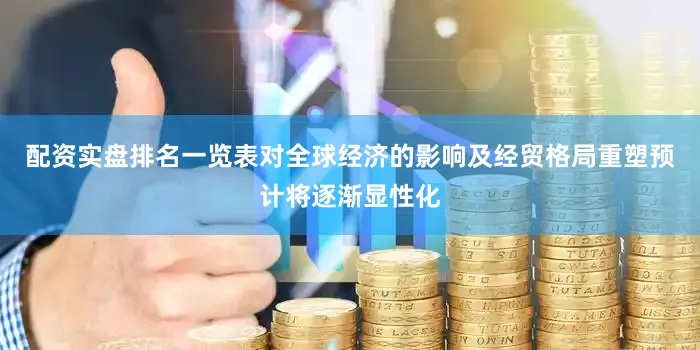 配资实盘排名一览表对全球经济的影响及经贸格局重塑预计将逐渐显性化