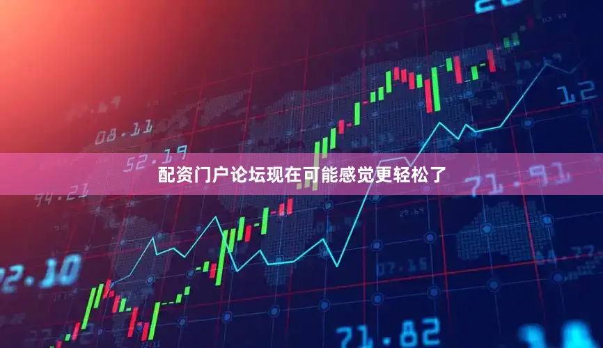 配资门户论坛现在可能感觉更轻松了