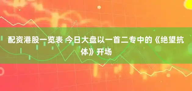 配资港股一览表 今日大盘以一首二专中的《绝望抗体》开场