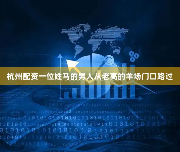 杭州配资一位姓马的男人从老高的羊场门口路过