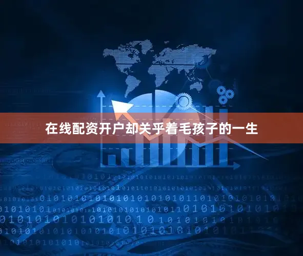在线配资开户却关乎着毛孩子的一生