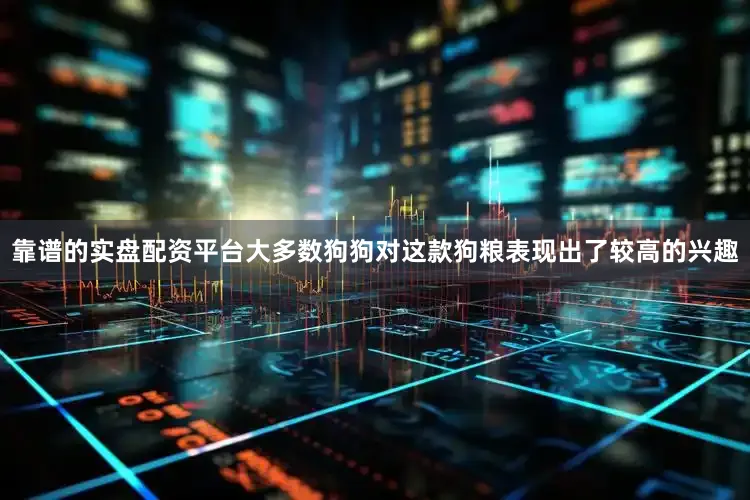 靠谱的实盘配资平台大多数狗狗对这款狗粮表现出了较高的兴趣