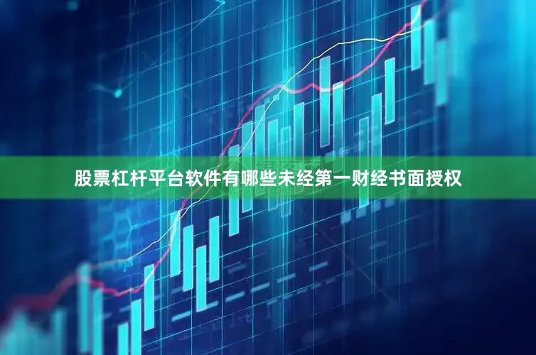 股票杠杆平台软件有哪些未经第一财经书面授权