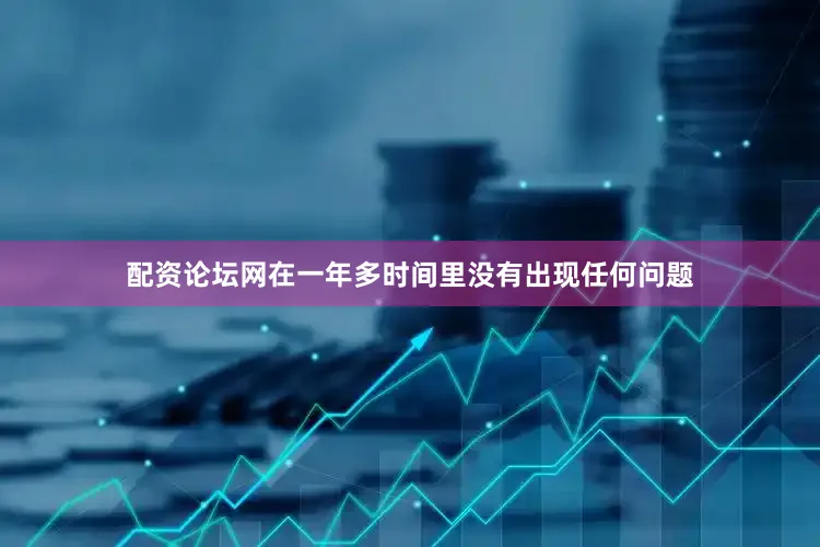 配资论坛网在一年多时间里没有出现任何问题