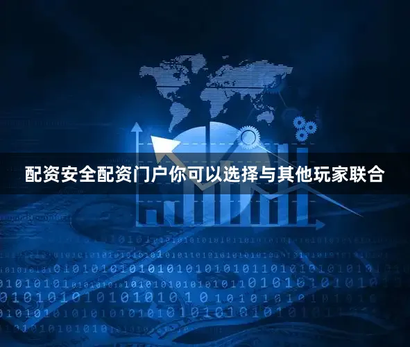 配资安全配资门户你可以选择与其他玩家联合
