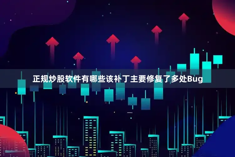 正规炒股软件有哪些该补丁主要修复了多处Bug