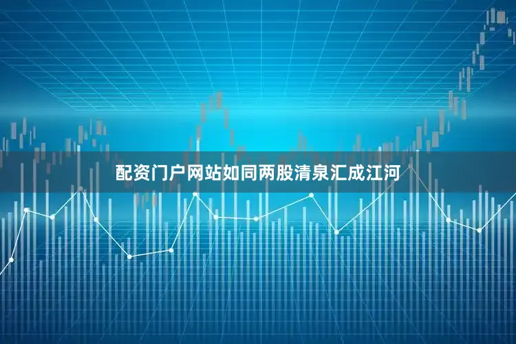 配资门户网站如同两股清泉汇成江河