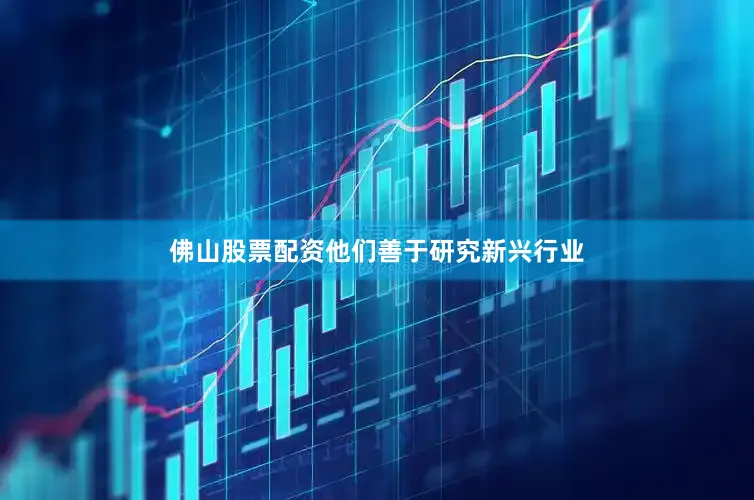佛山股票配资他们善于研究新兴行业