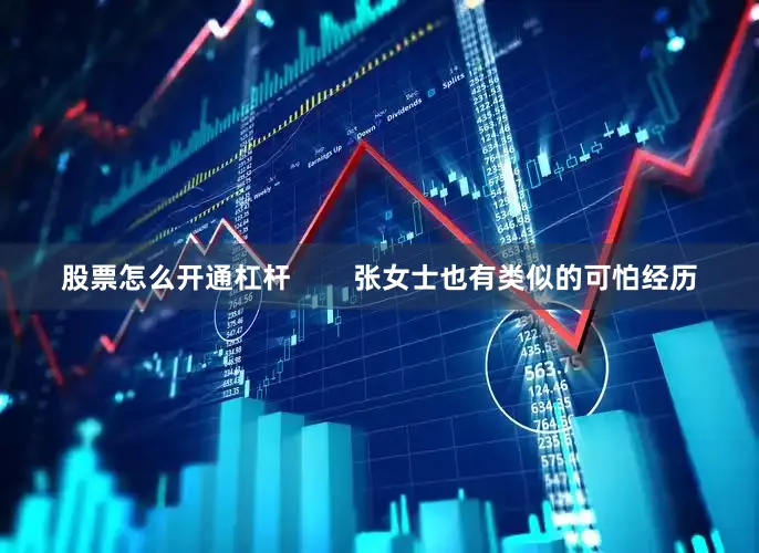 股票怎么开通杠杆        张女士也有类似的可怕经历