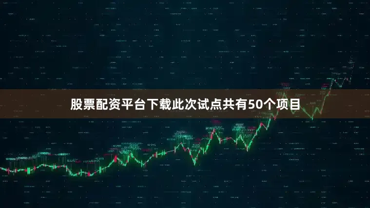 股票配资平台下载此次试点共有50个项目
