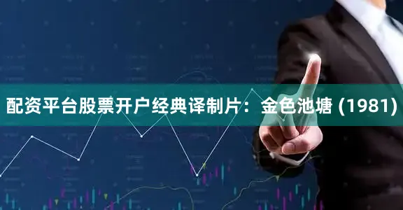配资平台股票开户经典译制片：金色池塘 (1981)