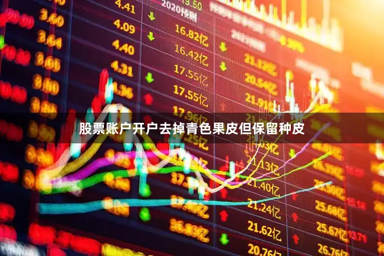 股票账户开户去掉青色果皮但保留种皮