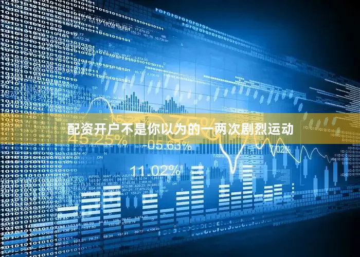 配资开户不是你以为的一两次剧烈运动