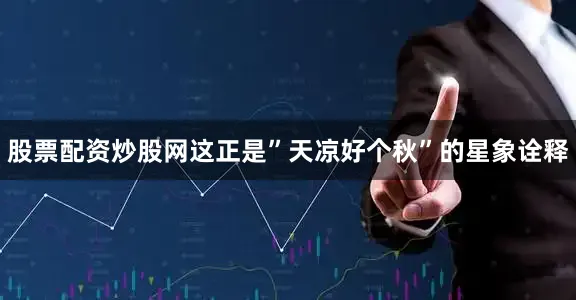 股票配资炒股网这正是”天凉好个秋”的星象诠释