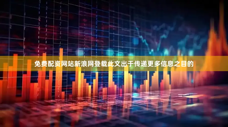 免费配资网站新浪网登载此文出于传递更多信息之目的