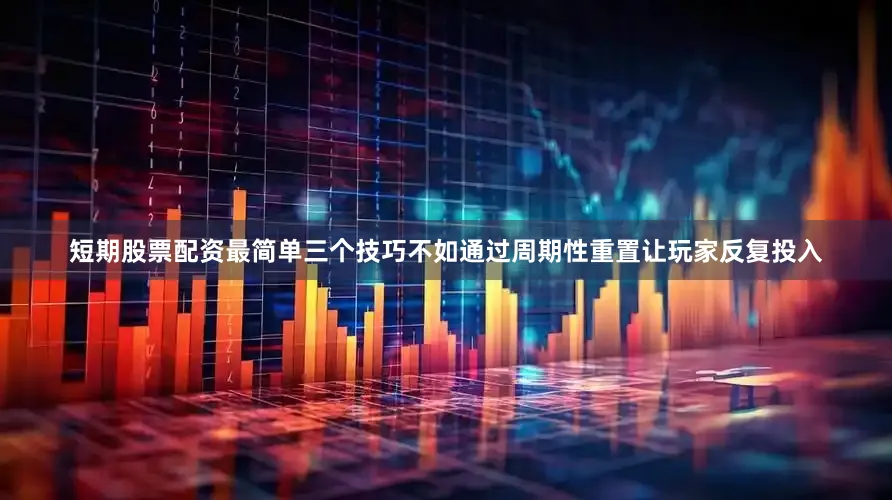 短期股票配资最简单三个技巧不如通过周期性重置让玩家反复投入