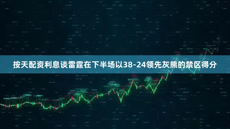 按天配资利息谈雷霆在下半场以38-24领先灰熊的禁区得分