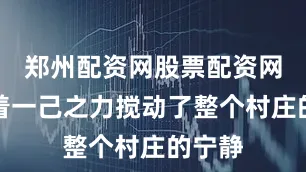 郑州配资网股票配资网址凭着一己之力搅动了整个村庄的宁静