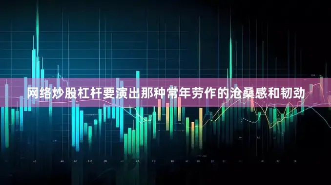 网络炒股杠杆要演出那种常年劳作的沧桑感和韧劲