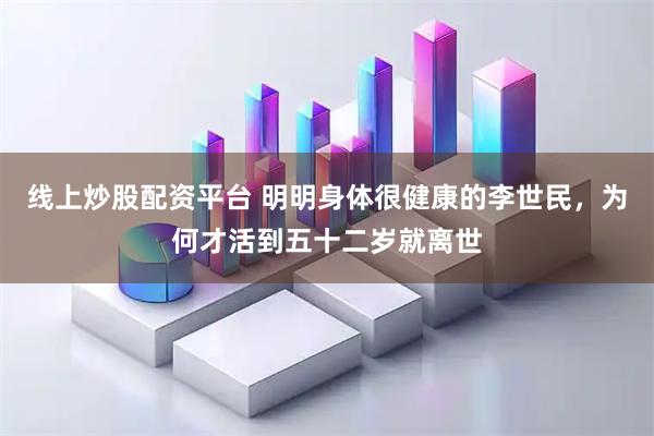 线上炒股配资平台 明明身体很健康的李世民，为何才活到五十二岁就离世