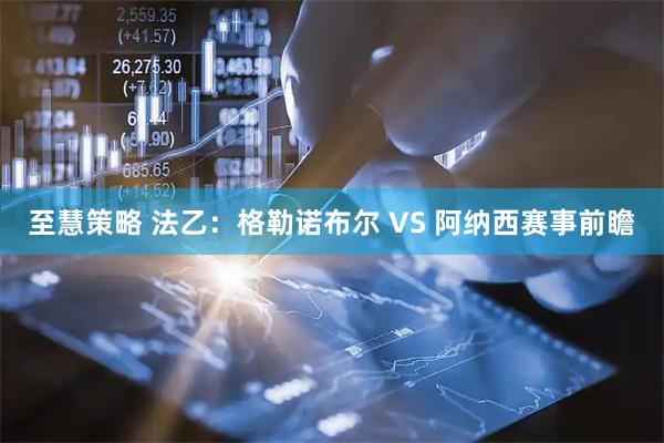 至慧策略 法乙：格勒诺布尔 VS 阿纳西赛事前瞻